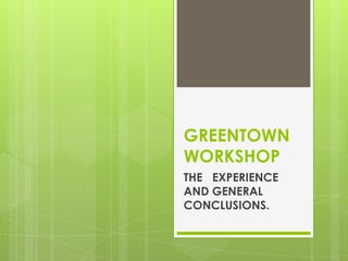 GREENTOWN
WORKSHOP
THE EXPERIENCE
AND GENERAL
CONCLUSIONS.
 