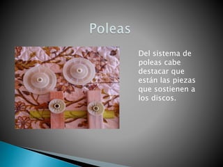Del sistema de
poleas cabe
destacar que
están las piezas
que sostienen a
los discos.
 