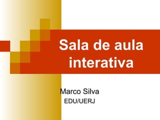 Sala de aula
interativa
Marco Silva
EDU/UERJ
 