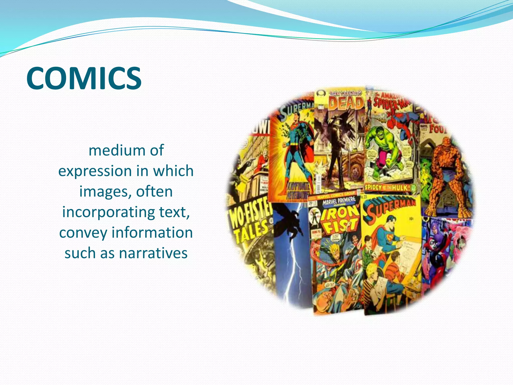 COMICS
medium of
expression in which
images, often
incorporating text,
convey information
such as narratives

 