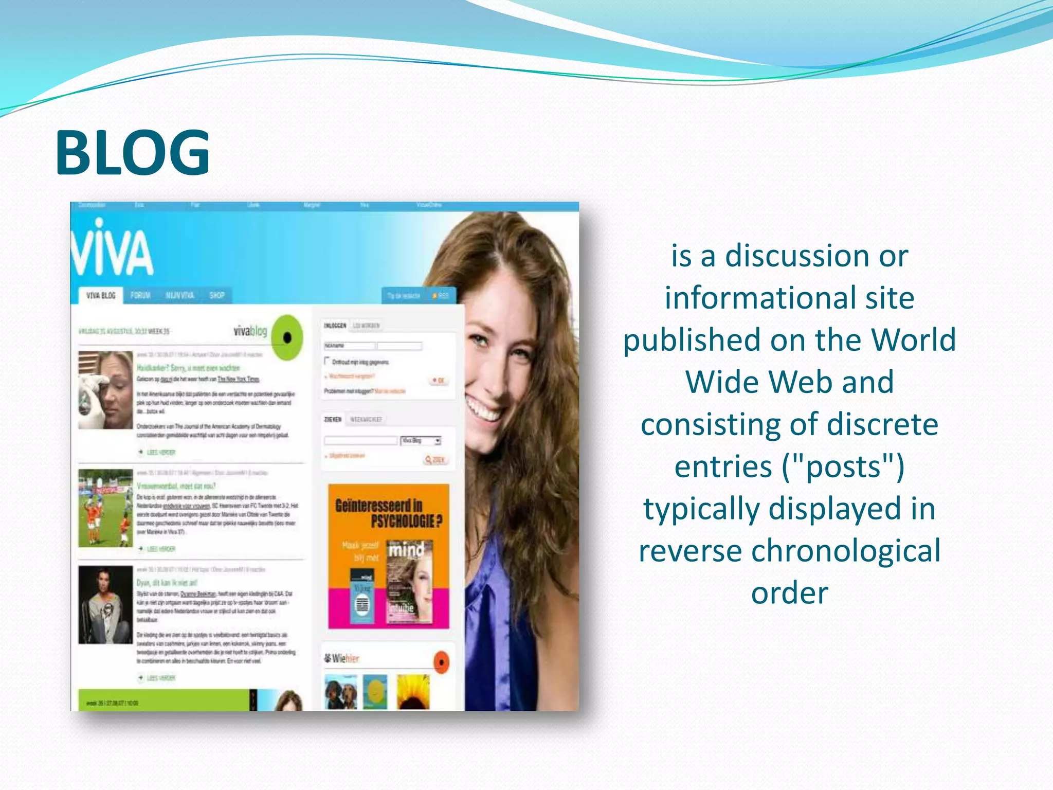 BLOG
is a discussion or
informational site
published on the World
Wide Web and
consisting of discrete
entries ("posts")
typically displayed in
reverse chronological
order

 