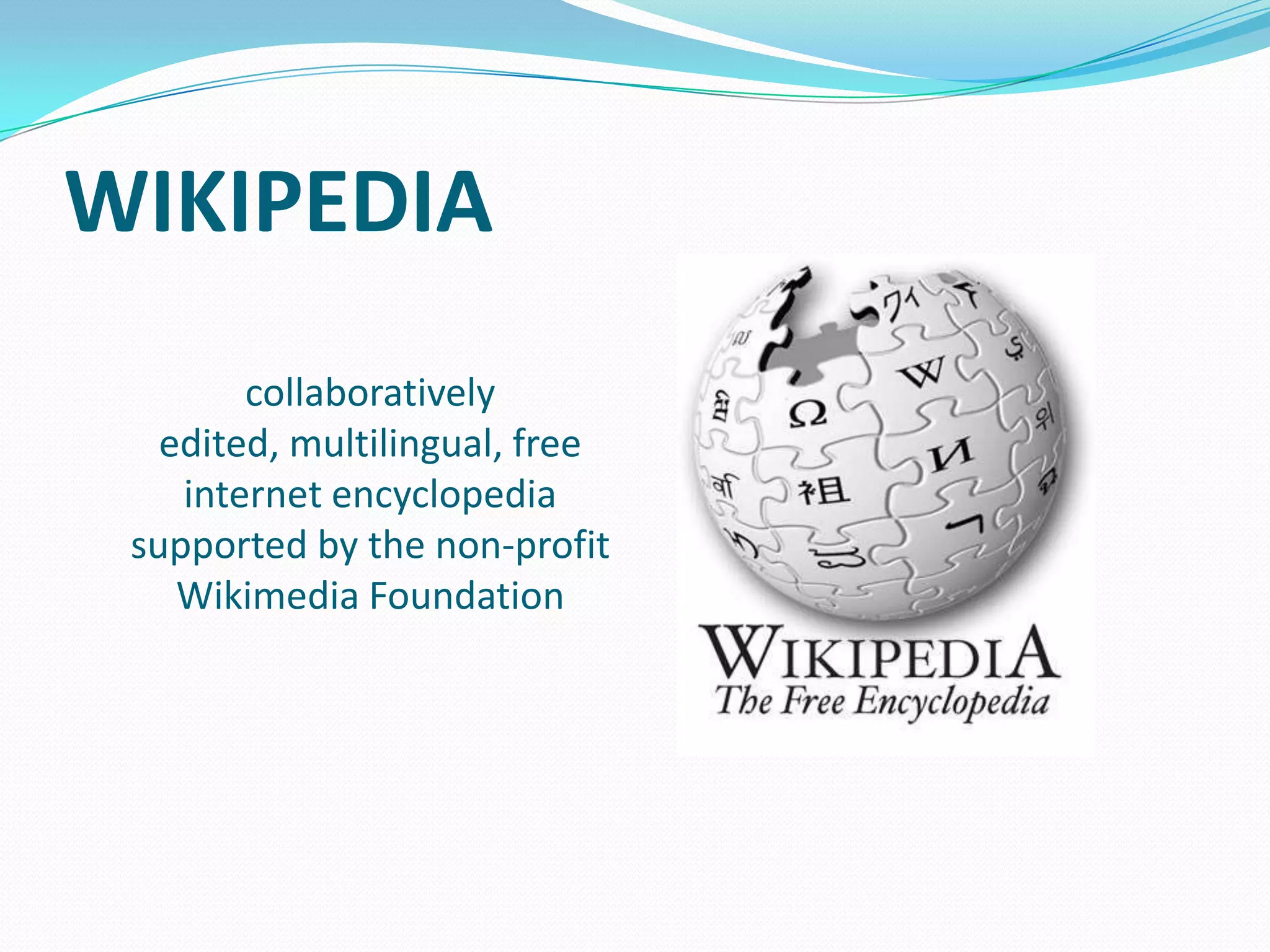 WIKIPEDIA
collaboratively
edited, multilingual, free
internet encyclopedia
supported by the non-profit
Wikimedia Foundation

 