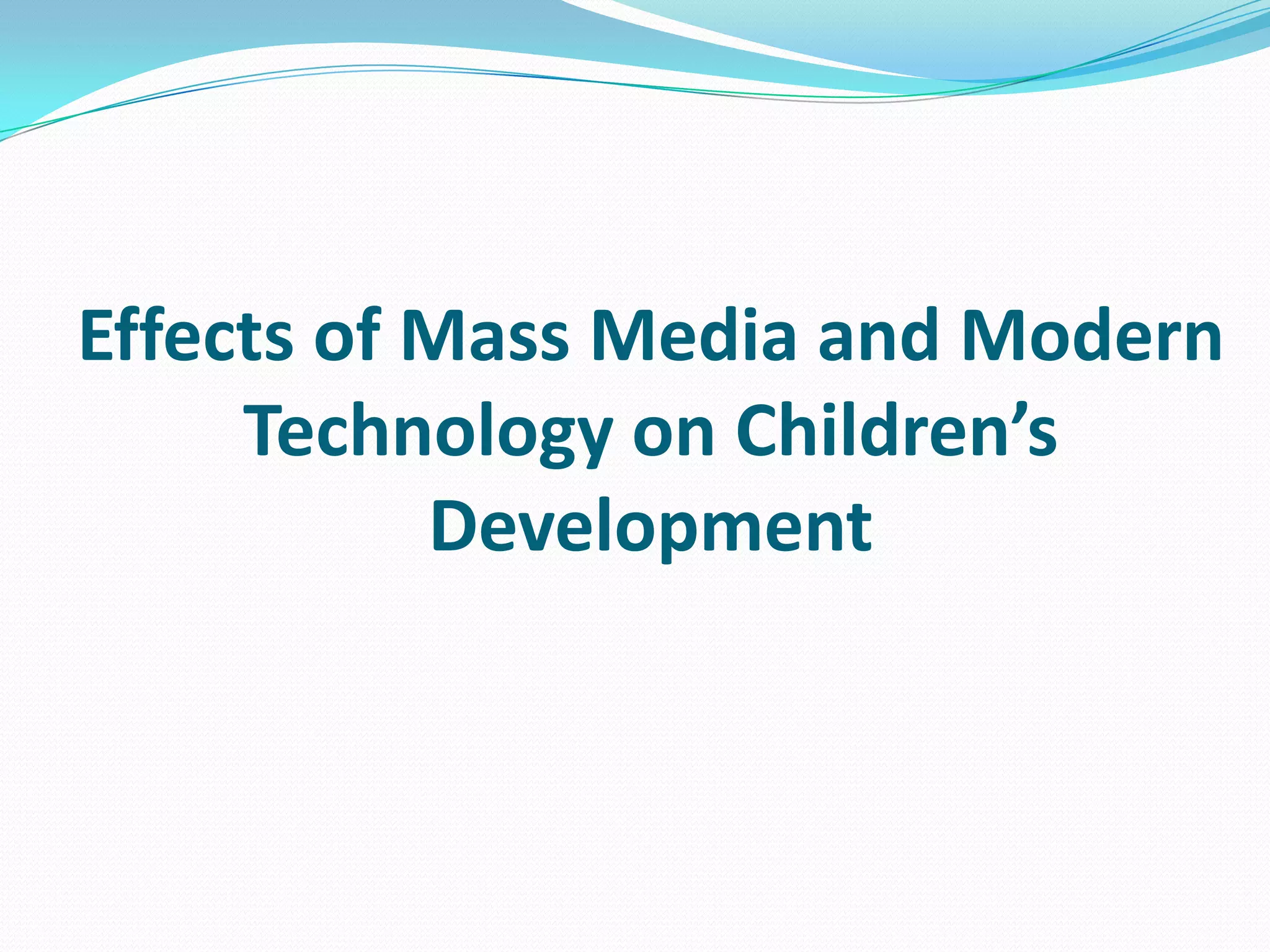 Effects of Mass Media and Modern
Technology on Children’s
Development

 