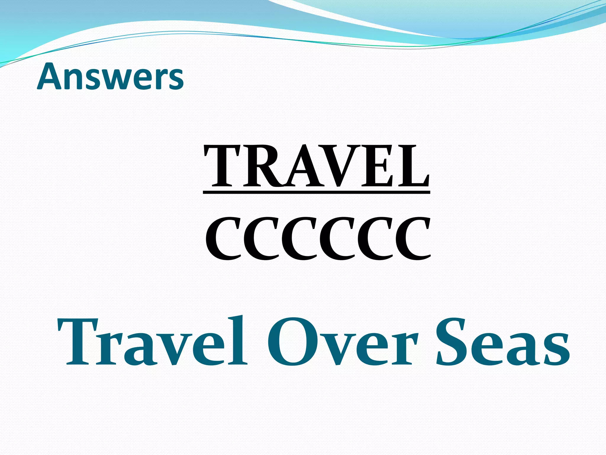 Answers

TRAVEL
CCCCCC

Travel Over Seas

 