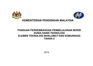 2014
STANDARD PRESTASI
MATEMATIK TAHUN 1
KEMENTERIAN PENDIDIKAN MALAYSIA
PANDUAN PERKEMBANGAN PEMBELAJARAN MURID
DUNIA SAINS TEKNOLOGI
ELEMEN TEKNOLOGI MAKLUMAT DAN KOMUNIKASI
TAHUN 2
 
