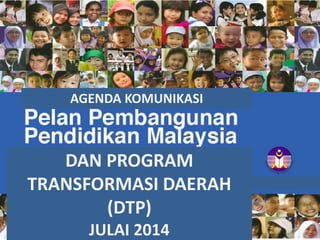 AGENDA KOMUNIKASI
DAN PROGRAM
TRANSFORMASI DAERAH
(DTP)
JULAI 2014
 