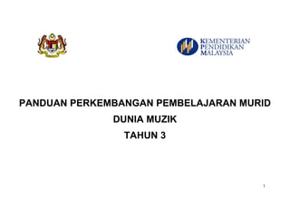 DUNIA MUZIK TAHUN 3  1 
 
                                                                      
 
 
 
 
 
 
 
 
 
 
 
   
PANDUAN PERKEMBANGAN PEMBELAJARAN MURID
DUNIA MUZIK
TAHUN 3
 