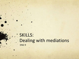 SKILLS:
Dealing with mediations
ENG 9
 