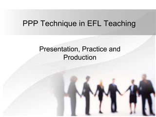 1
PPP Technique in EFL Teaching
Presentation, Practice and
Production
 