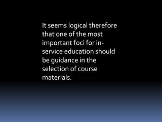 It seems logical therefore 
that one of the most 
important foci for in-service 
education should 
be guidance in the 
selection of course 
materials. 
 