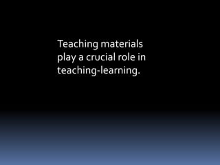 Teaching materials 
play a crucial role in 
teaching-learning. 
 