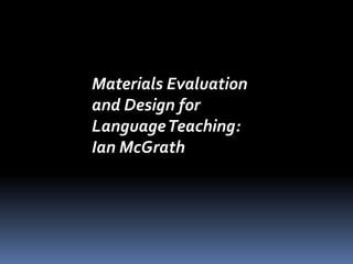 Materials Evaluation 
and Design for 
Language Teaching: 
Ian McGrath 
 