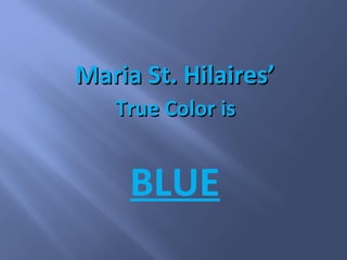 Maria St. Hilaires’
   True Color is


     BLUE
 
