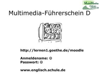 Multimedia-Führerschein D http://lernen1.goethe.de/moodle Anmeldename:     Passwort:   www.englisch.schule.de 