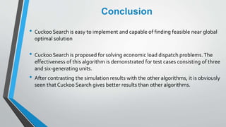 Conclusion
• Cuckoo Search is easy to implement and capable of finding feasible near global
optimal solution
• Cuckoo Sear...