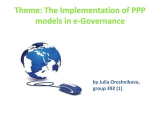 Theme:   The Implementation of PPP models in e-Governance by Julia Oreshnikova,  group 392 (1) 