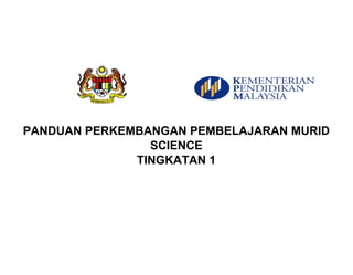 PANDUAN PERKEMBANGAN PEMBELAJARAN MURID
SCIENCE
TINGKATAN 1
 