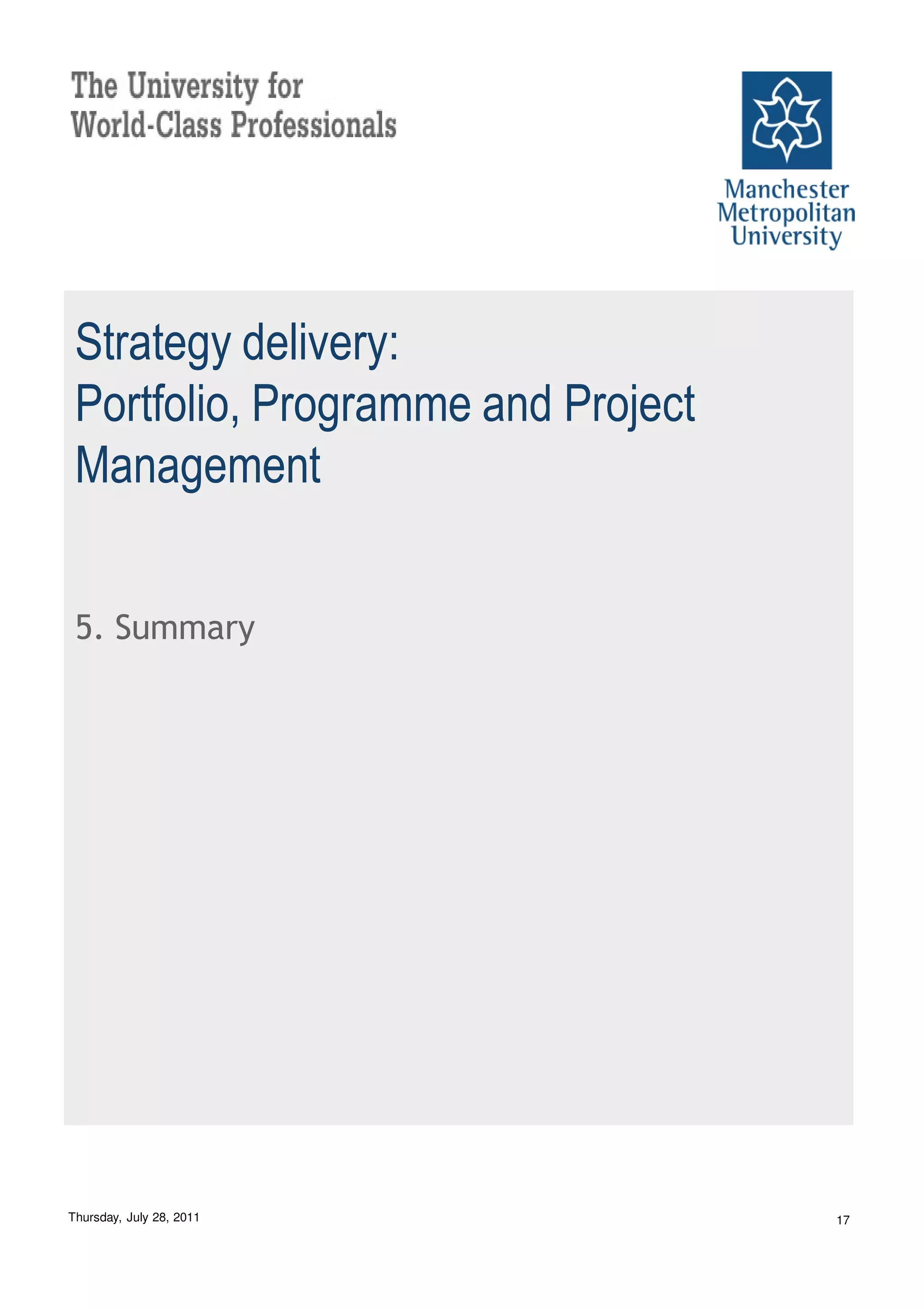 Strategy delivery:
 Portfolio, Programme and Project
 Management


 5. Summary




Thursday, July 28, 2011             17
 