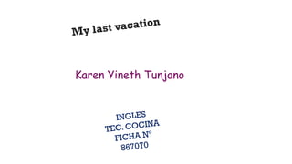 My last vacation
 Karen Yineth Tunjano
INGLES
TEC. COCINA
FICHA Nº
867070
 