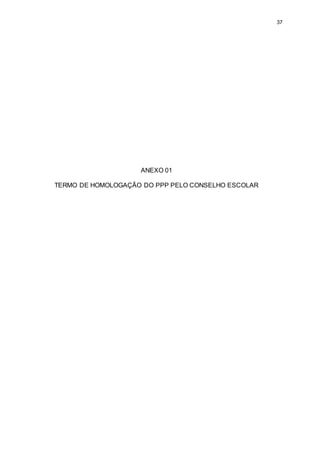 37 
ANEXO 01 
TERMO DE HOMOLOGAÇÃO DO PPP PELO CONSELHO ESCOLAR 
 