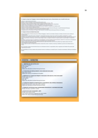 59 
11. Compete ao Supervisor Pedagógico e Gestor da Unidade Educacional reunir-se bimestralmente com o Conselho Escolar para: 
•informar o cumprimento dos dias letivos; 
•planejar e avaliar as atividades a serem desenvolvidas durante o ano; 
•monitorar e avaliar as atividades contidas no Plano de Desenvolvimento da Escola - PDE; 
•acompanhar o desenvolvimento do Projeto Político Pedagógico da Escola e monitorar o seu cumprimento; 
•analisar e discutir estratégias para combate a infrequência e o baixo rendimento escolar, 
•promover encontros de estudos sobre as normas administrativas, didáticas e disciplinares da Unidade escolar; 
•analisar as normas contidas no Regimento Escolar; 
•comunicar as normas emanadas pela Comissão de Educação Básica do Conselho Nacional de Educação e Conselho Municipal de Educação; 
•monitorar e avaliar a aplicação dos repasses financeiros e prestação de contas. 
•acompanhar junto ao Coordenador do Programa Mais Educação, as atividades desenvolvidas pelos Monitores do Programa. 
12. Compete à Direção da Unidade Educacional: 
•enviar, bimestralmente à Diretoria Executiva de Políticas Pedagógicas, relatório das atividades realizadas na Unidade, incluindo atas das reuniões do 
Conselho Escolar; 
•acompanhar junto à supervisão escolar a frequência e o desempenho dos alunos, assim como as ações para combater a infrequência e a evasão. 
•monitorar com o apoio do(a) supervisor(a) escolar e Coordenador(a) do Programa Mais Educação, as atividades desenvolvidas, apontando alternativas de 
soluções de problemas, de modo que a escola em tempo integral cumpra o seu papel de inclusão e de impacto positivo na aprendizagem e formação dos 
alunos. 
•ao realizar a matrícula de alunos com deficiências, altas habilidades e transtornos globais do desenvolvimento, cadastrá-lo no contraturno, no Atendimento 
Educacional Especializado (AEE) na própria escola ou encaminhá-lo para a escola mais próxima; 
•manter a Gerência Executiva da Educação (GEED) informada das ações desenvolvidas, assim como de problemas que exigem solução externa das 
responsabilidades da Unidade Educacional. 
•manter registro de todas as atividades desenvolvidas, incluindo fotos, vídeos e relatórios, de modo que subsidiem os processos de avaliação interna e 
externa. 
13. As orientações contidas neste documento devem ser socializadas de maneira a responsabilizar todos os segmentos das Unidades Educacionais pelo 
cumprimento das mesmas. 
14. A desobediência às normas contidas neste documento deverão ser notificadas no Conselho Escolar e as decisões encaminhadas à GEED para providências 
cabíveis. 
EVENTOS - I SEMESTRE 
1. ABERTURA DO ANO LETIVO/2013 
Data: 5, 6 e 7.02.2013 
Local: a definir 
Hora: 19h 
Público alvo: Educadores da Rede Municipal de Ensino. 
2. 3º ENCONTRO DE FORTALECIMENTO DOS CONSELHOS ESCOLARES 
Data: março de 2013 
Público alvo: Gestores e Presidentes de Conselhos. 
3. ABERTURA DA 3ª EDIÇÃO DO PROJETO “UM OLHAR E UMA ESCUTA A VOCÊ, EDUCADOR” 
Período: março de 2013 
Local: a definir 
Hora: 18h 
Público alvo: Educadores da Rede Municipal de Ensino. 
4. 3ª EDIÇÃO DO PROJETO ALFABETIZAÇÃO E LETRAMENTO: UMA VIVÊNCIA PEDAGÓGICA 
Períodos dos encontros: março, maio, julho e setembro 
Público alvo: Educadores da Rede Municipal de Ensino. 
5. FORMAÇÃO CONTINUADA PARA SUPERVISORES PEDAGÓGICOS E GESTORES ESCOLARES 
Período: De março a novembro de 2013 
6. JOGOS ESCOLARES DE MOSSORÓ – JEM’S 
Período: maio e junho de 2013 
Local: Ginásio Poliesportivo Engenheiro Dr. Pedro Ciarlini 
Público alvo: Alunos da Rede Municipal de Ensino. 
 