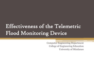 Effectiveness of the Telemetric
Flood Monitoring Device
  ________________________________________________
                                         ______________
                          Computer Engineering Department
                            College of Engineering Education
                                      University of Mindanao
 