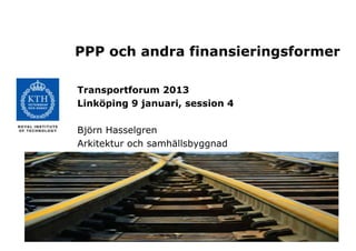 PPP och andra finansieringsformer

Transportforum 2013
Linköping 9 januari, session 4

Björn Hasselgren
Arkitektur och samhällsbyggnad
 
