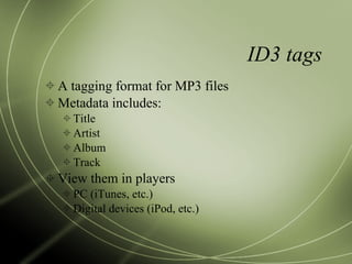 ID3 tags A tagging format for MP3 files Metadata includes: Title Artist Album Track View them in players PC (iTunes, etc.) Digital devices (iPod, etc.) 