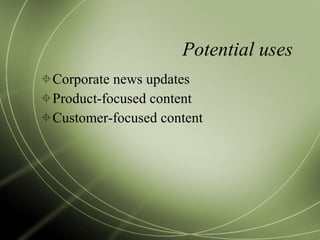 Potential uses Corporate news updates Product-focused content Customer-focused content 