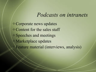 Podcasts on intranets Corporate news updates Content for the sales staff Speeches and meetings Marketplace updates Feature material (interviews, analysis) 