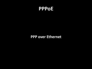 PPPoE

PPP over Ethernet

 