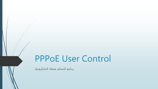 PPPoE User Control
‫المايكروتيك‬ ‫بعمالء‬ ‫للتحكم‬ ‫برنامج‬
 