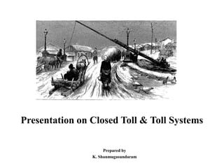 Presentation on Closed Toll & Toll Systems
Prepared by
K. Shanmugasundaram
 