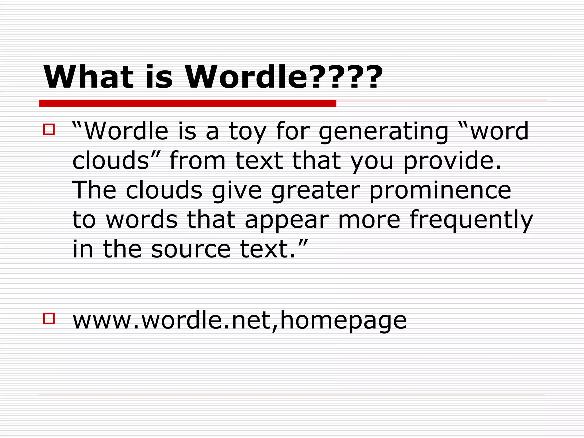 What is Wordle???? “ Wordle is a toy for generating “word clouds” from text that you provide. The clouds give greater prominence to words that appear more frequently in the source text.” www.wordle.net,homepage 