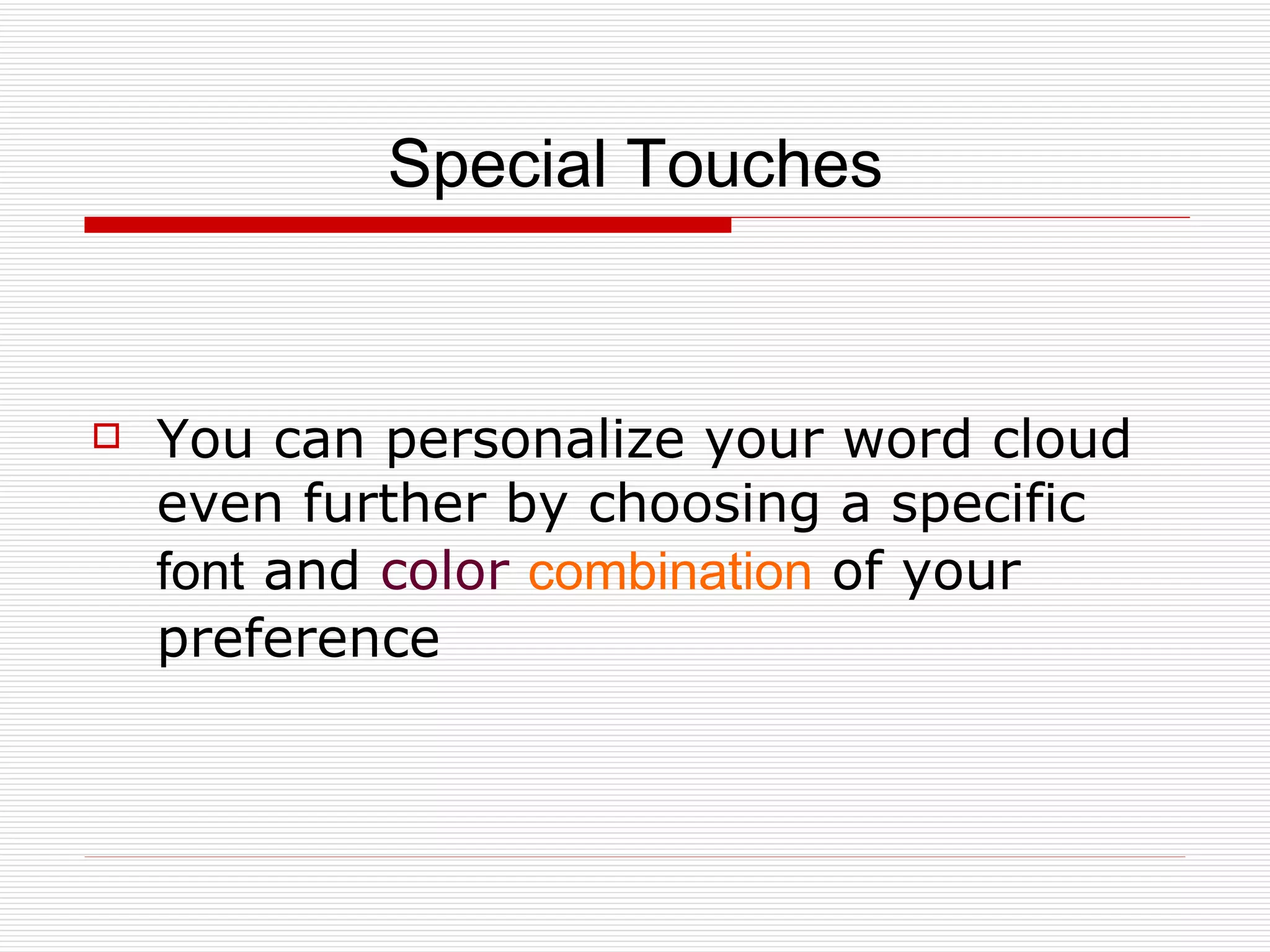 Special Touches You can personalize your word cloud even further by choosing a specific  font  and  color   combination  of your preference 