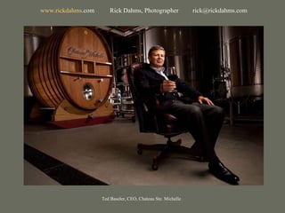 Ted Baseler, CEO, Chateau Ste. Michelle www. rickdahms .com   Rick Dahms, Photographer  [email_address] 