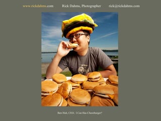 Ben Huh, CEO,  I Can Has Cheezburger? www. rickdahms .com   Rick Dahms, Photographer  [email_address] 
