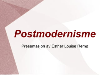 Postmodernisme
Presentasjon av Esther Louise Remø
 