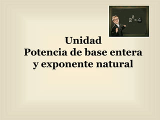 Unidad
Potencia de base entera
 y exponente natural
 