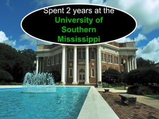 Spent 2 years at the
University of
Southern
Mississippi
https://www.flickr.com/photos/25036263@N02/4959923283/
 