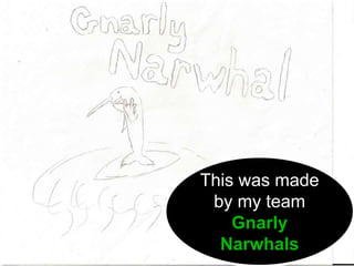 This was made
by my team
Gnarly
Narwhals
Image by Jody Favre
 