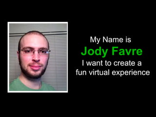 My Name is
Jody Favre
I want to create a
fun virtual experience
Image by Jody Favre
 
