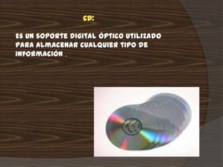 CD:

Es un soporte digital óptico utilizado
para almacenar cualquier tipo de
información .
 