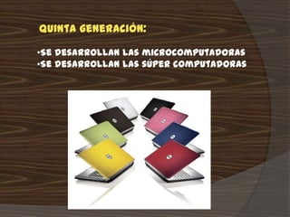 Quinta generación:

•Se desarrollan las microcomputadoras
•Se desarrollan las súper computadoras
 