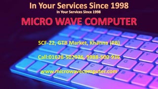 SCF-22, GTB Market, Khanna (PB)
Call:01628-502936, 9988-500-936
www.microwavecomputer.com
 