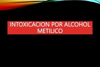 INTOXICACION POR ALCOHOL
METILICO
 