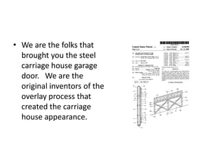 • We are the folks that
brought you the steel
carriage house garage
door. We are the
original inventors of the
overlay process that
created the carriage
house appearance.
 