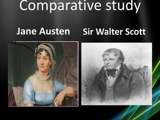 Comparative study
Jane Austen Sir Walter Scott
 