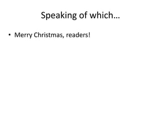 Speaking of which…
• Merry Christmas, readers!
 