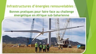Infrastructures d’énergies renouvelables :
Bonnes pratiques pour faire face au challenge
énergétique en Afrique sub-Saharienne
 
